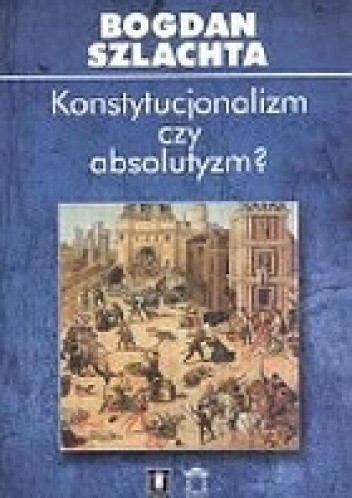 Konstytucjonalizm czy absolutyzm. Szkice z francuskiej myśli politycznej XVI wieku