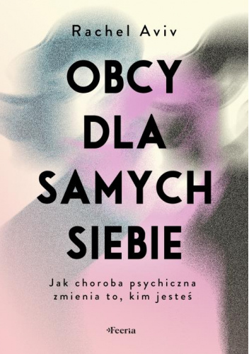 Obcy dla samych siebie. Jak choroba psychiczna zmienia to, kim jesteś