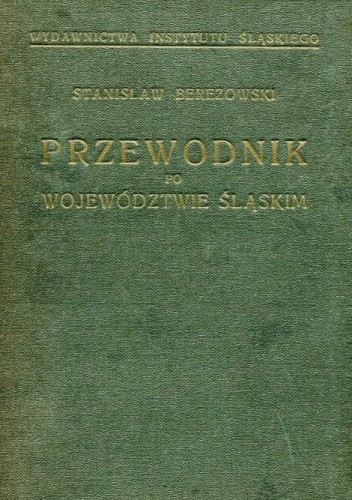 Turystyczno-krajoznawczy przewodnik po województwie śląskim. Z 144 ilustracjami i 29 mapami i planami oraz mapą podręczną województwa śląskiego i ziem sąsiednich