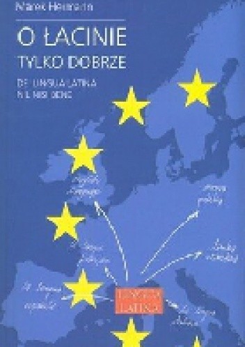 O łacinie tylko dobrze. De lingua latina nil nisi bene. Język łaciński i grecko-łacińskie dziedzictwo kulturowe we współczesnej Europie