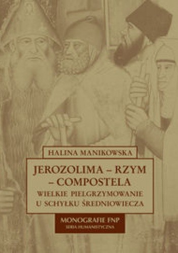 Jerozolima-Rzym-Compostela. Wielkie pielgrzymowanie u schyłku średniowiecza