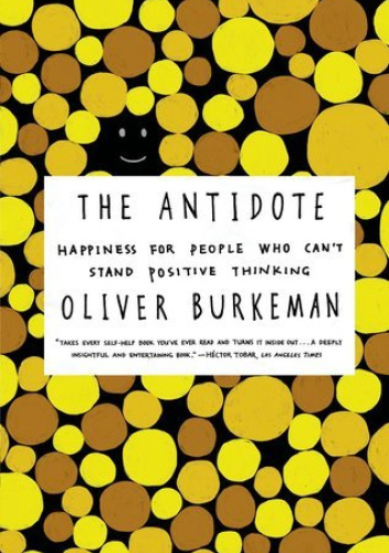 The Antidote: Happiness for People Who Can't Stand Positive Thinking