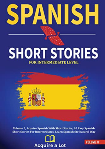 Spanish Short Stories For Intermediate Level: Volume 2, Acquire Spanish With Short Stories, 20 Easy Spanish Short Stories For Intermediates.