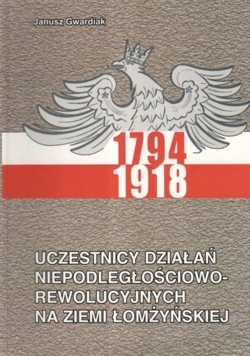 Uczestnicy działań niepodległościowo-rewolucyjnych na ziemi łomżyńskiej 1794-1918