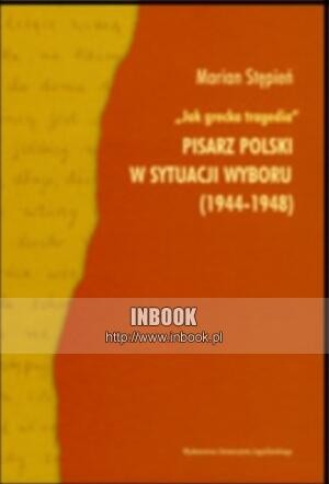 Jak grecka tragedia. Pisarz polski w sytuacji wyboru (1944-1948) - Marian Stępień