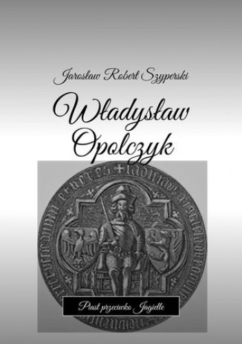 Władysław Opolczyk. Piast przeciwko Jagielle