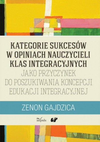 Kategorie sukcesów w opiniach nauczycieli klas integracyjnych jako przyczynek do poszukiwania koncepcji edukacji integracyjnej