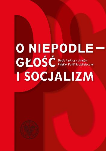 O niepodległość i socjalizm. Studia i szkice z dziejów Polskiej Partii Socjalistycznej