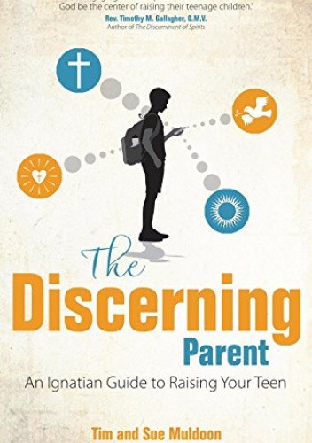 The Discerning Parent: An Ignatian Guide to Raising Your Teen