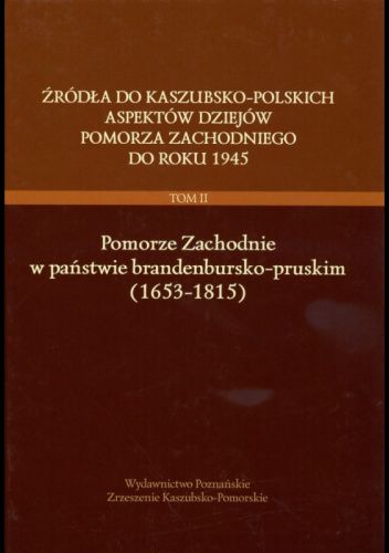 Źródła do kaszubsko-polskich aspektów dziejów Pomorza zachodniego do roku 1945  //  Tom II  //  Pomorze Zachodnie w państwie brandenbursko-pruskim (1653-1815)﻿