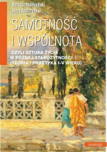 Samotność i wspólnota, czyli sztuka życia w późnej starożytności (teoria i praktyka I-V wieku)