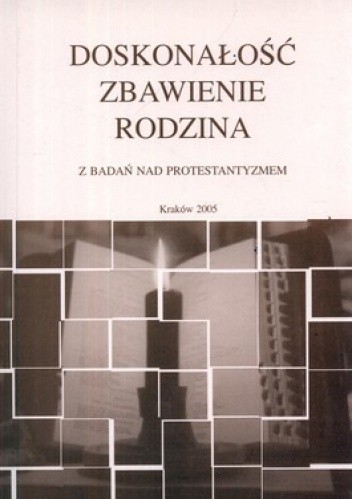 Doskonałość, zbawienie, rodzina. Z badań nad protestantyzmen