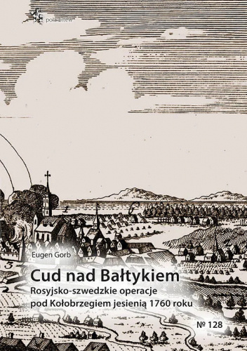 Cud nad Bałtykiem. Rosyjsko-szwedzkie operacje pod Kołobrzegiem jesienią 1760 roku