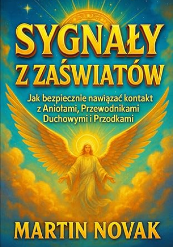 Sygnały z Zaświatów. Jak bezpiecznie nawiązać kontakt z Aniołami, Przewodnikami Duchowymi i Przodkami