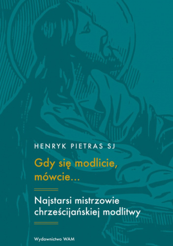 Gdy się modlicie, mówcie… Najstarsi mistrzowie chrześcijańskiej modlitwy: Tertulian, Cyprian, Orygenes