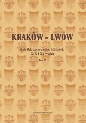 Kraków - Lwów. Książki, czasopisma, biblioteki XIX i XX wieku. Tom X