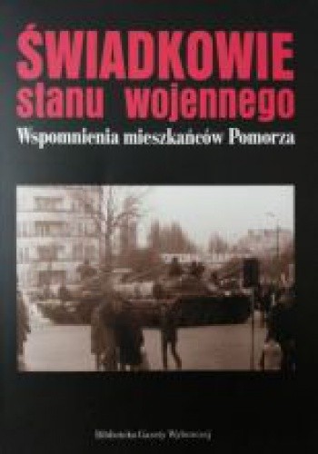 Świadkowie stanu wojennego. Wspomnienia mieszkańców Pomorza