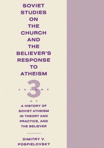 A History of Soviet Atheism in Theory and Practice, and the Believer, Vol. 3: Soviet Studies on the Church and the Believer's Response to Atheism
