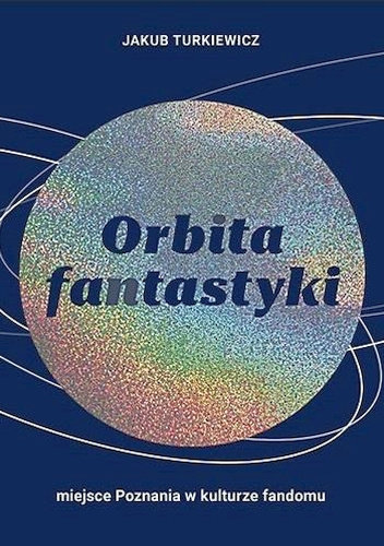 Orbita fantastyki. Miejsce Poznania w kulturze fandomu