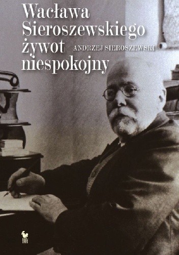 Wacława Sieroszewskiego żywot niespokojny