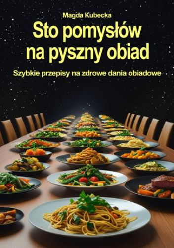 Sto pomysłów na pyszny obiad. Szybkie przepisy na zdrowe dania obiadowe