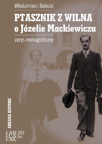 Ptasznik z Wilna. O Józefie Mackiewiczu. Zarys monograficzny