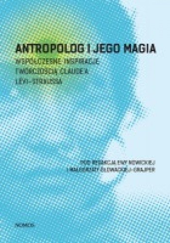 Antropolog i jego magia. Współczesne inspiracje twórczością Claude’a Lévi-Straussa