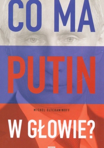 Co ma Putin w głowie?