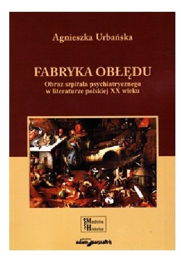 Fabryka obłędu. Obraz szpitala psychiatrycznego w literaturze polskiej XX wieku
