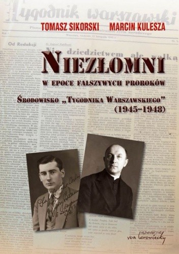 Niezłomni w epoce fałszywych proroków. Środowisko Tygodnika Warszawskiego (1945-1948)