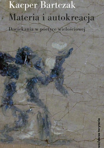 Materia i autokreacja. Dociekania w poetyce wielościowej