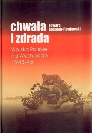Chwała i zdrada: Wojsko Polskie na Wschodzie 1943-45
