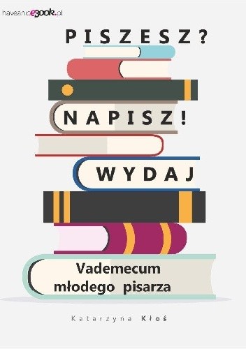 Piszesz? Napisz! Wydaj. Vademecum młodego pisarza