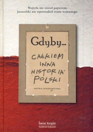 Gdyby... Całkiem inna historia Polski. Historia kontrfaktyczna