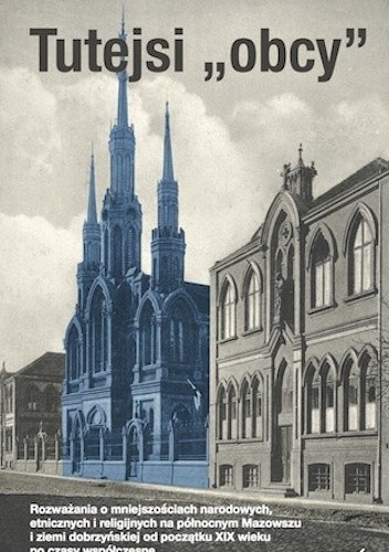 Tutejsi „obcyˮ. Rozważania o mniejszościach narodowych, etnicznych i religijnych na północnym Mazowszu i Ziemi Dobrzyńskiej od początku XIX wieku po czasy współczesne