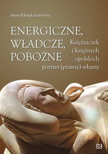 Energiczne władcze pobożne Księżniczek i księżnych opolskich portret (prawie) własny