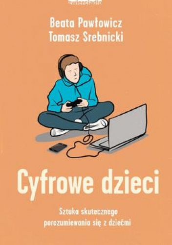 Cyfrowe dzieci. Sztuka skutecznego porozumiewania się z dziećmi