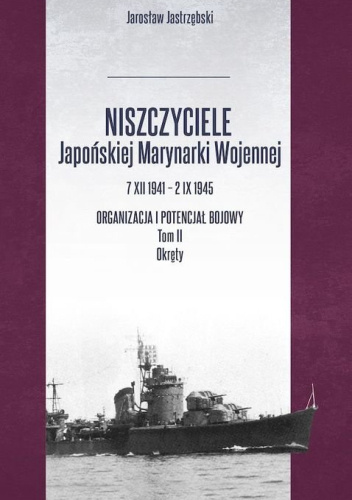 Niszczyciele Japońskiej Marynarki Wojennej     7 XII 1941 – 2 IX 1945. Organizacja i potencjał     bojowy. Tom II Okręty