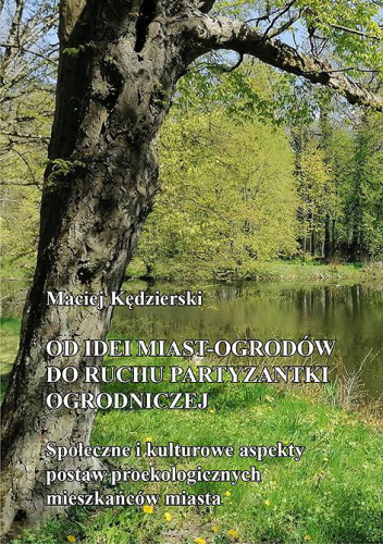 Od idei miast-ogrodów do ruchu partyzantki ogrodniczej. Społeczne i kulturowe aspekty postaw proekologicznych mieszkańców miasta