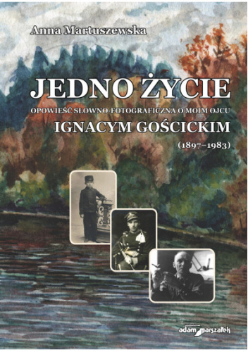 Jedno życie. Opowieść słowno-fotograficzna o moim ojcu Ignacym Gościckim (1897-1983)
