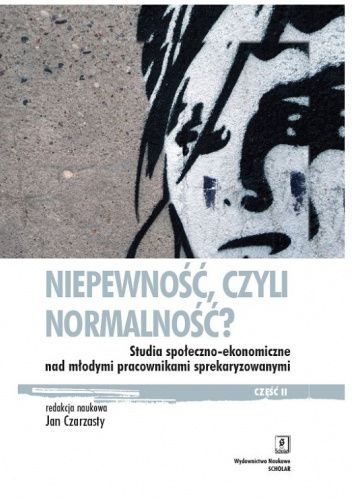Niepewność, czyli normalność? Studia społeczno-ekonomiczne nad młodymi pracownikami sprekaryzowanymi. Część 2