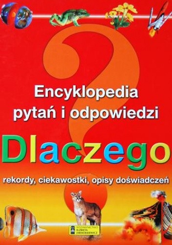 Dlaczego. Encyklopedia pytań i odpowiedzi. Rekordy, ciekawostki, opisy doświadczeń.