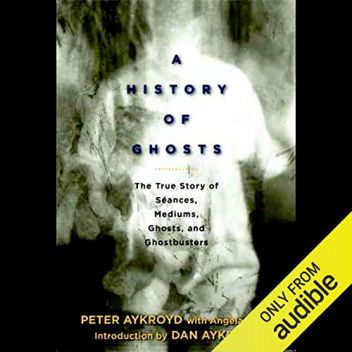 A History of Ghosts. The True Story of Seances, Mediums, Ghosts and Ghostbusters