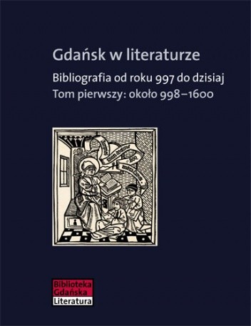 Gdańsk w literaturze. Bibliografia od roku 997 do dzisiaj. Tom pierwszy : około 998-1600