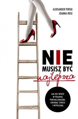 Nie musisz być najlepsza. Jak nie wpaść w pułapkę perfekcjonizmu, uniknąć stresu i wypalenia