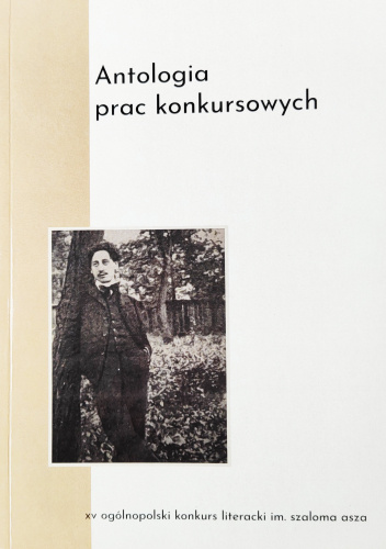 Antologia prac konkursowych - XV Ogólnopolski Konkurs Literacki im. Szaloma Asza