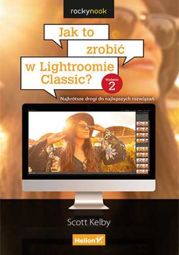 Jak to zrobić w Lightroomie Classic? Najkrótsze drogi do najlepszych rozwiązań. Wydanie II