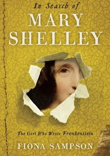 In Search of Mary Shelley: The Girl Who Wrote Frankenstein