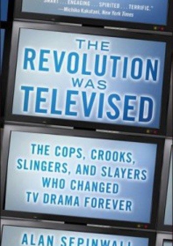 The Revolution Was Televised: The Cops, Crooks, Slingers and Slayers Who Changed TV Drama Forever
