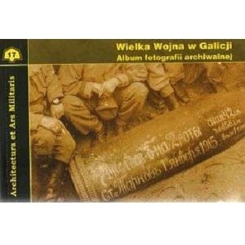 Wielka wojna w Galicji. Album fotografii archiwalnej.